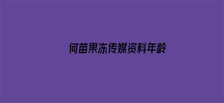 >何苗果冻传媒资料年龄横幅海报图